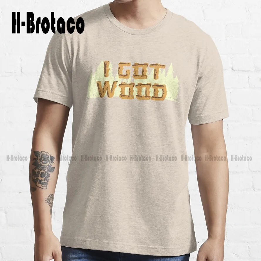 I Got Wood Trending T-Shirt High Quality Cute Elegant Lovely Kawaii Cartoon Sweet Cotton Tee Shirts Custom Gift Xs-5Xl Unisex