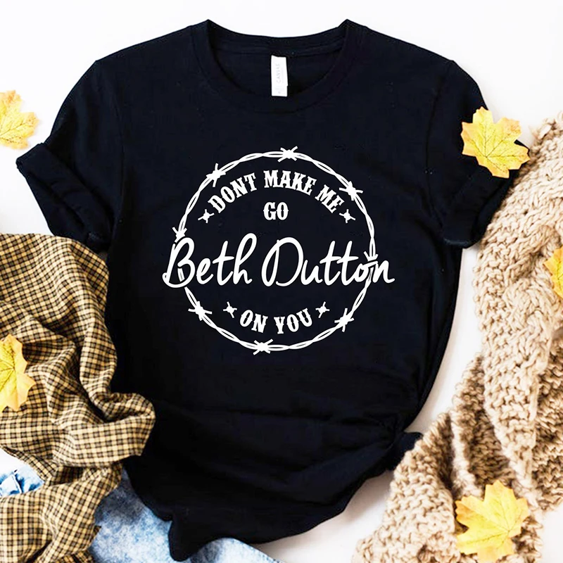 Dont Make Me Go Beth Dutton on You Yellowstone Women T Shirts Cotton Tv Shows Graphic Tee Big Size Ladies Clothing Femme Tops