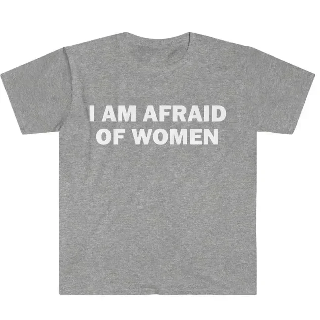 I Am Afraid of Women T-Shirt Humor Gift Funny Meme Shirt Unisex Offensive T-Shirt Women Street Fashion Tops Shirt Ladies Clothes