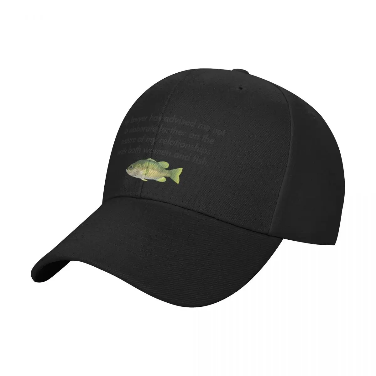 My lawyer has advised me not to elaborate further on the nature of my relationships with both women and fish. Baseball Cap