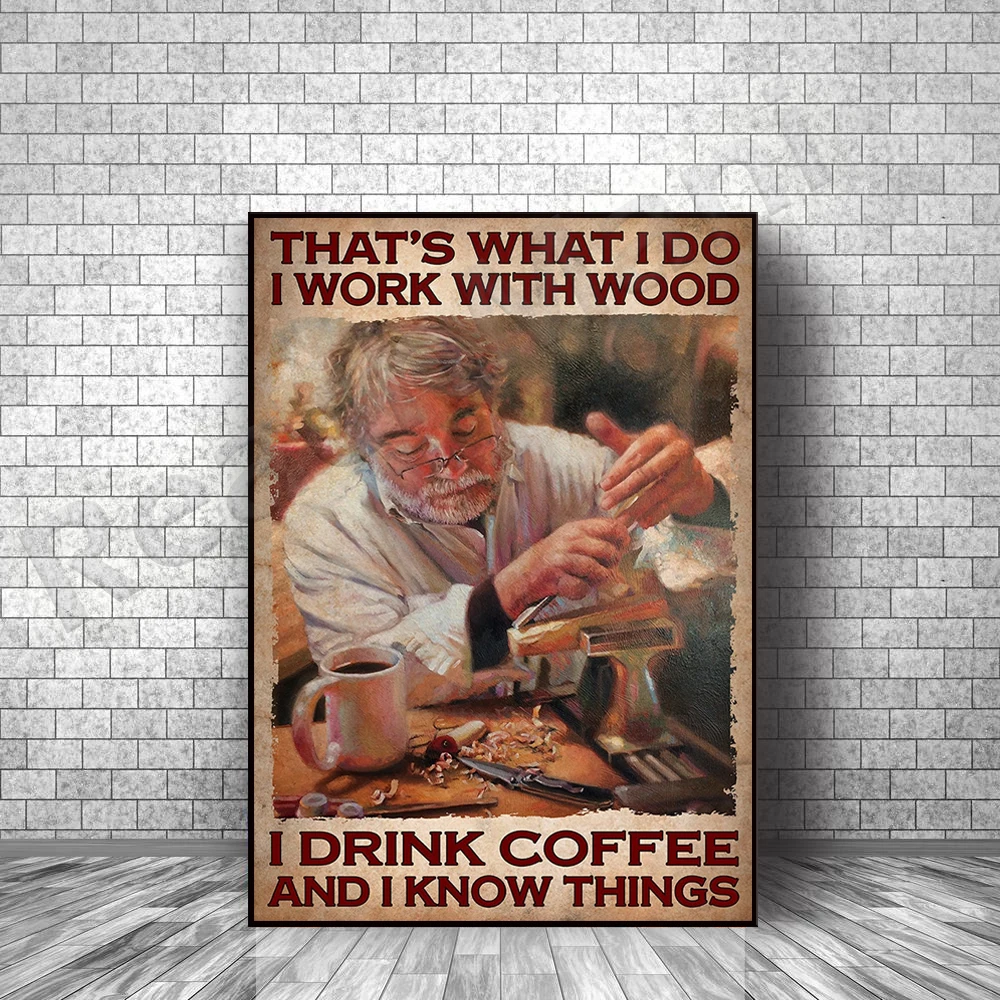 That's what I do I work with wood, I drink coffee, I know things posters, carpenter wall art decor, carpenter posters.