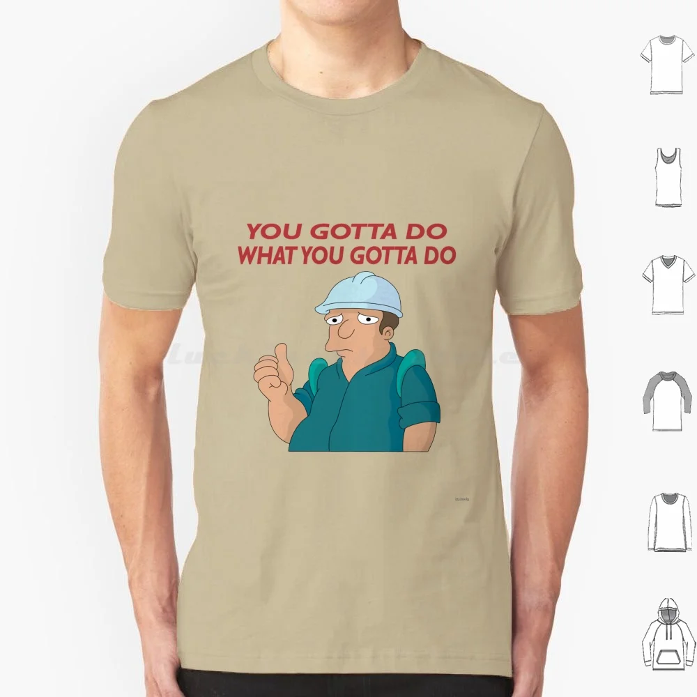 You Gotta Do What You Gotta Do T Shirt Big Size 100% Cotton Cartoon Anime Zoom Space Joke Fry Bender Leela Zoidberg Tv Logo