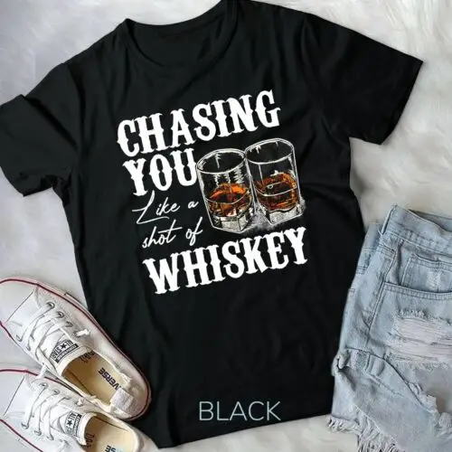 Chasing You Like A Shot Of Whiskey, Drinking Apparel T-Shirt Unisex T-shirt