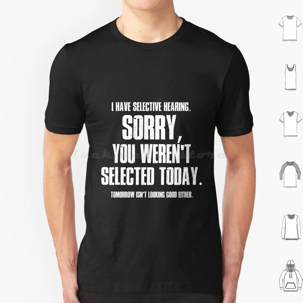 I Have Selective Hearing Sorry You Weren'T Selected Today Shirt , Tomorrow Isn'T Looking Good Either Tee , Funny Saying Tee ,