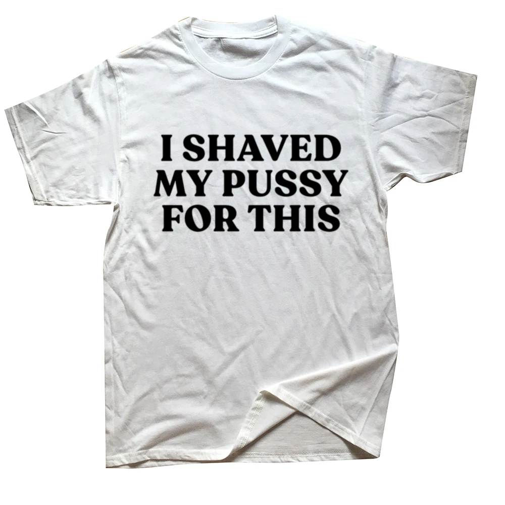 I Shaved My Pussy For This Funny Distressed Streetwear Men Hip Hop Cool Cotton Tshirt Short Sleeve Print Shirt Men Tops Clothes