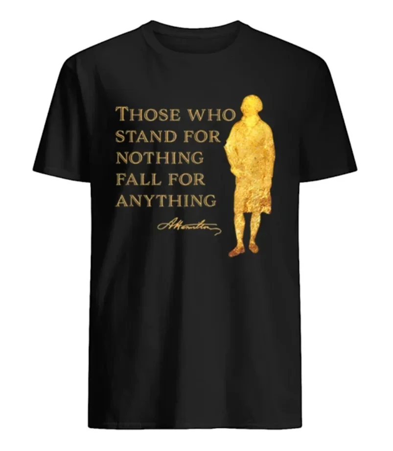 

Those Who Stand for Nothing Fall for Anything. Alexander Hamilton T-Shirt 100% Cotton O-Neck Short Sleeve Casual Mens T-shirt
