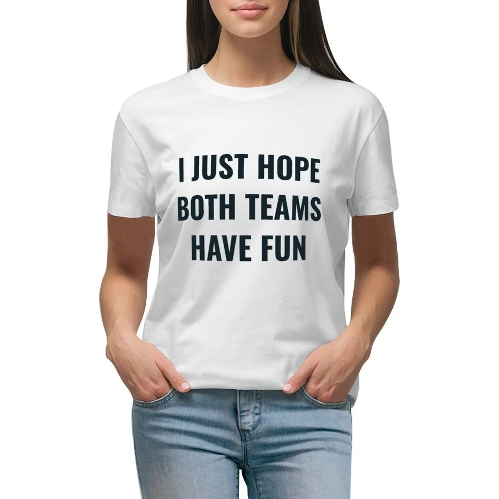 

I JUST HOPE BOTH TEAMS HAVE FUN T-shirt Aesthetic clothing tees tight shirts for Women