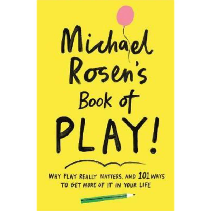 Michael Rosens Book Of Play  Why Play Really Matters And 101 Ways To Get More Of It In Your Life Michael Rosen 9781788161916