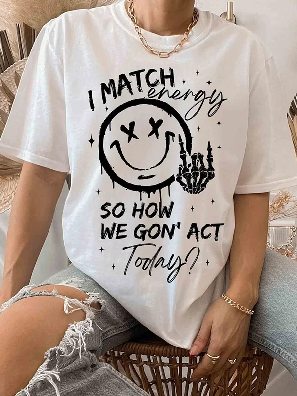 I Match Evergy So How We Go Not Act Today Slogan Women T-shirt New Hot Sale Stylish Outdoor Hip Hop Casual Female Shirt