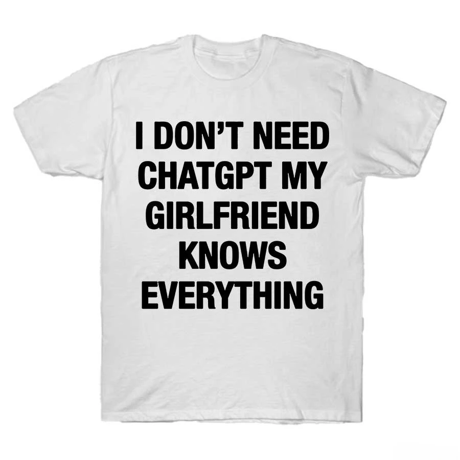 Summer Bestseller I Don't Need ChatGPT My Girlfriend Knows Everything Meme T-shirt for Men Women  Cotton T Shirts Short Sleeve