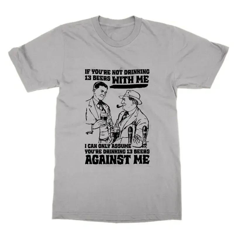 If You re Not Drinking 13 Beers With Me You re Against Me t shirt funny tee