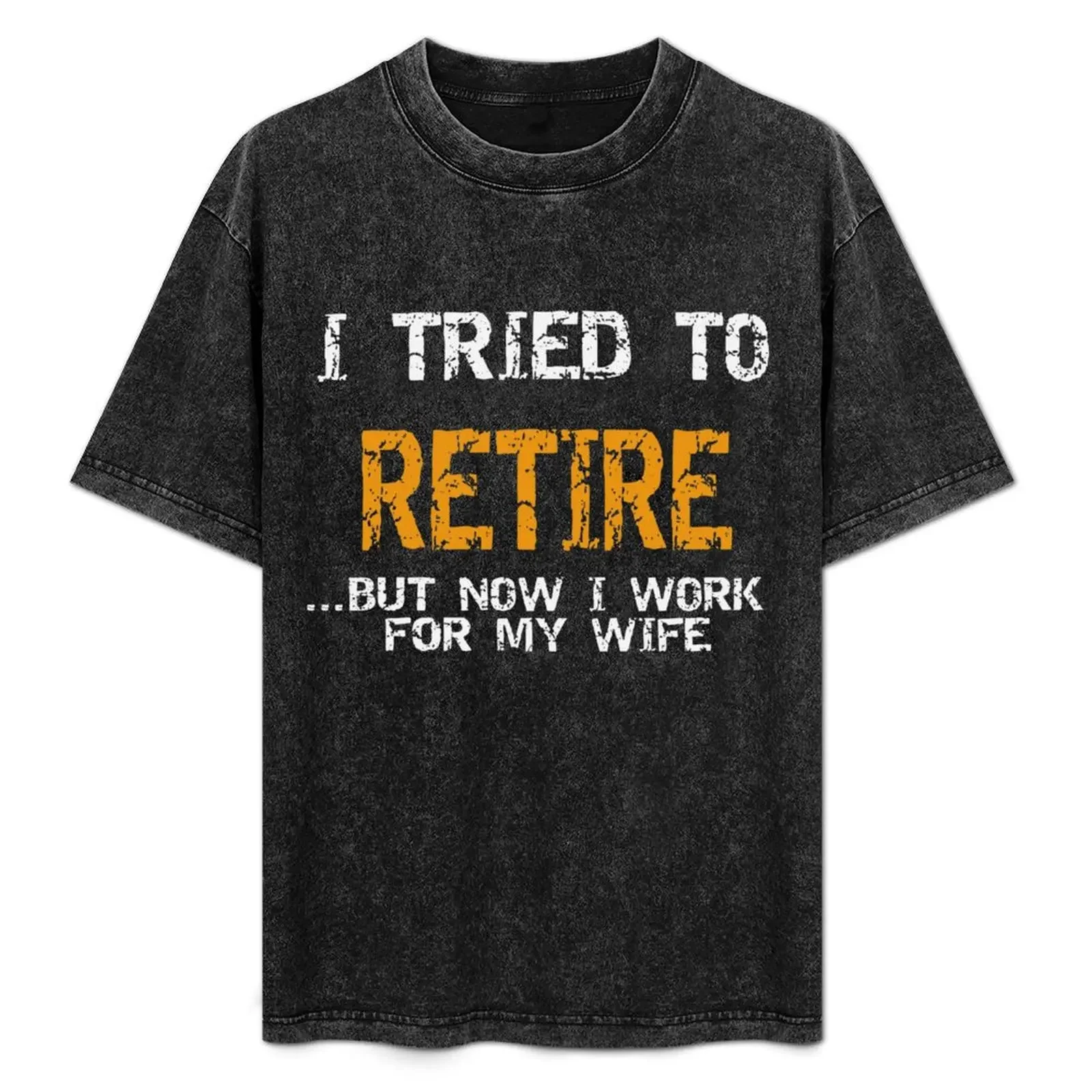 

I tried to retire but now i work for my wife T-Shirt hippie clothes kawaii clothes Man t-shirt topping shirts men