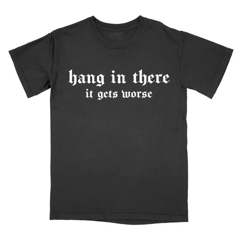 

Hang In There It Gets Worse T-shirt Men Women Sarcasm Dark Humor Graphic Tee Emo Gothic Streetwear Tops