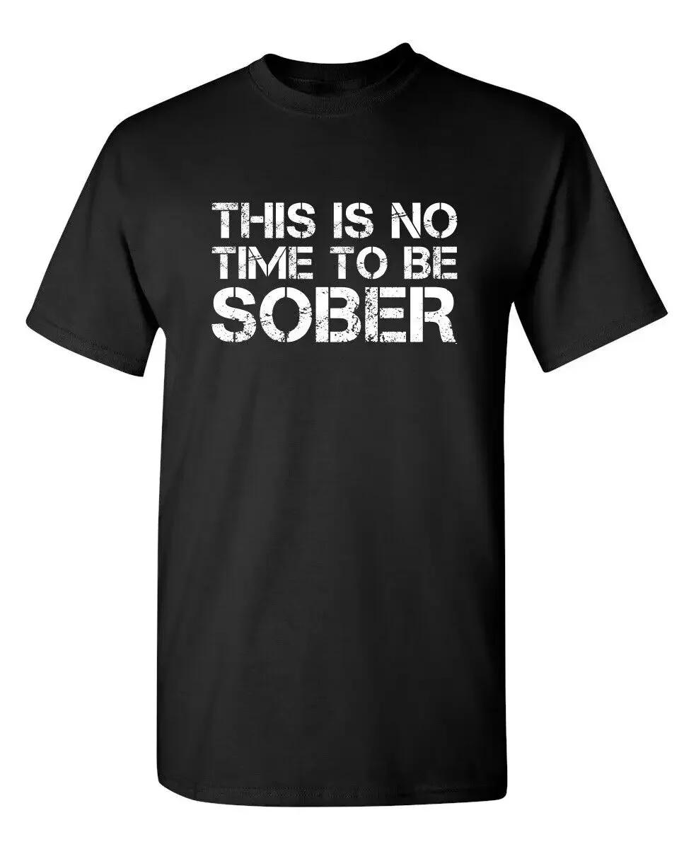 This Is No Time To Be Sober Sarcastic Novelty Funny T-Shirts