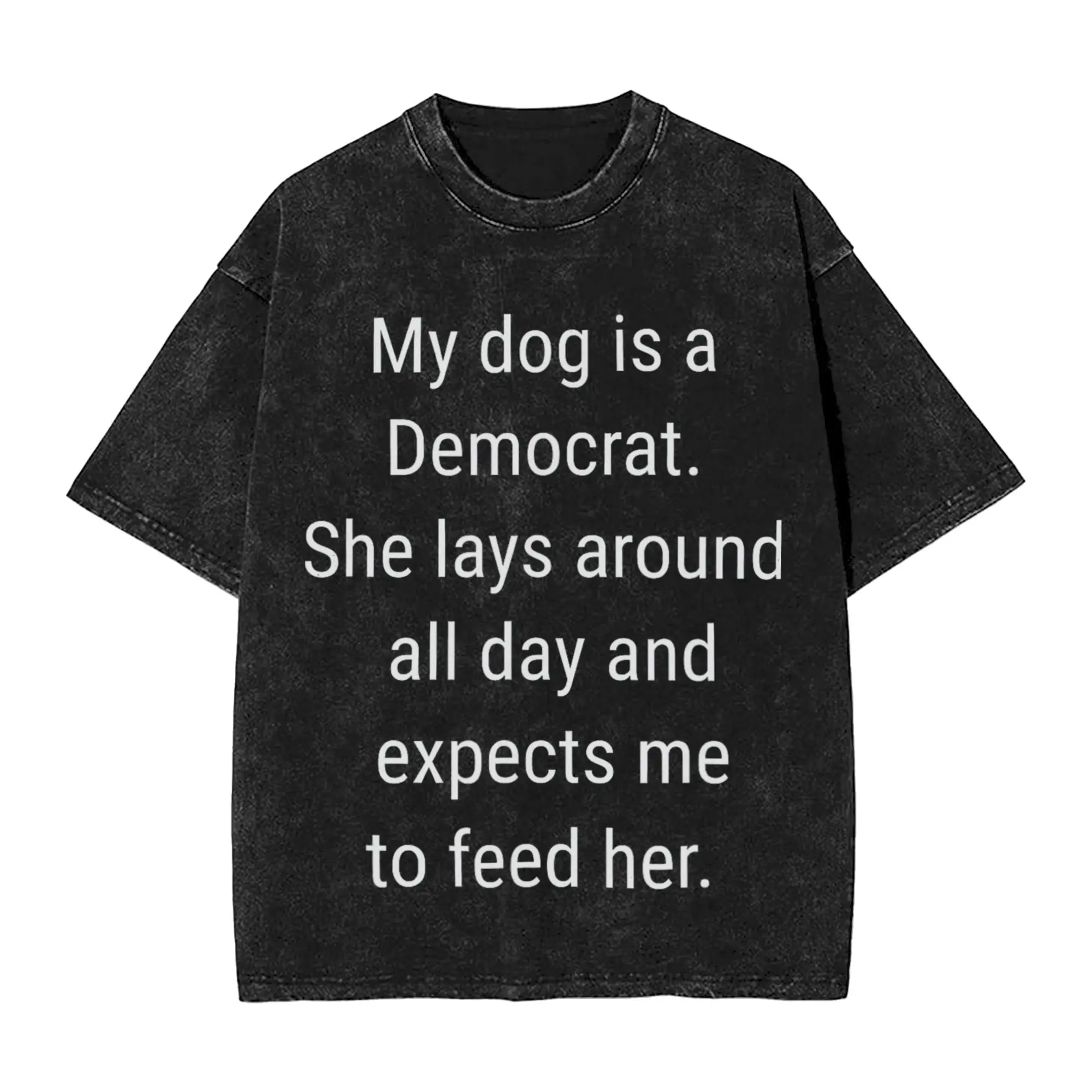 Harajuku Washed Shirts My Dog Is A Democrat. She Lays Expects Me To Feed Her Merch Novelty T Shirt Oversize  Streetwear
