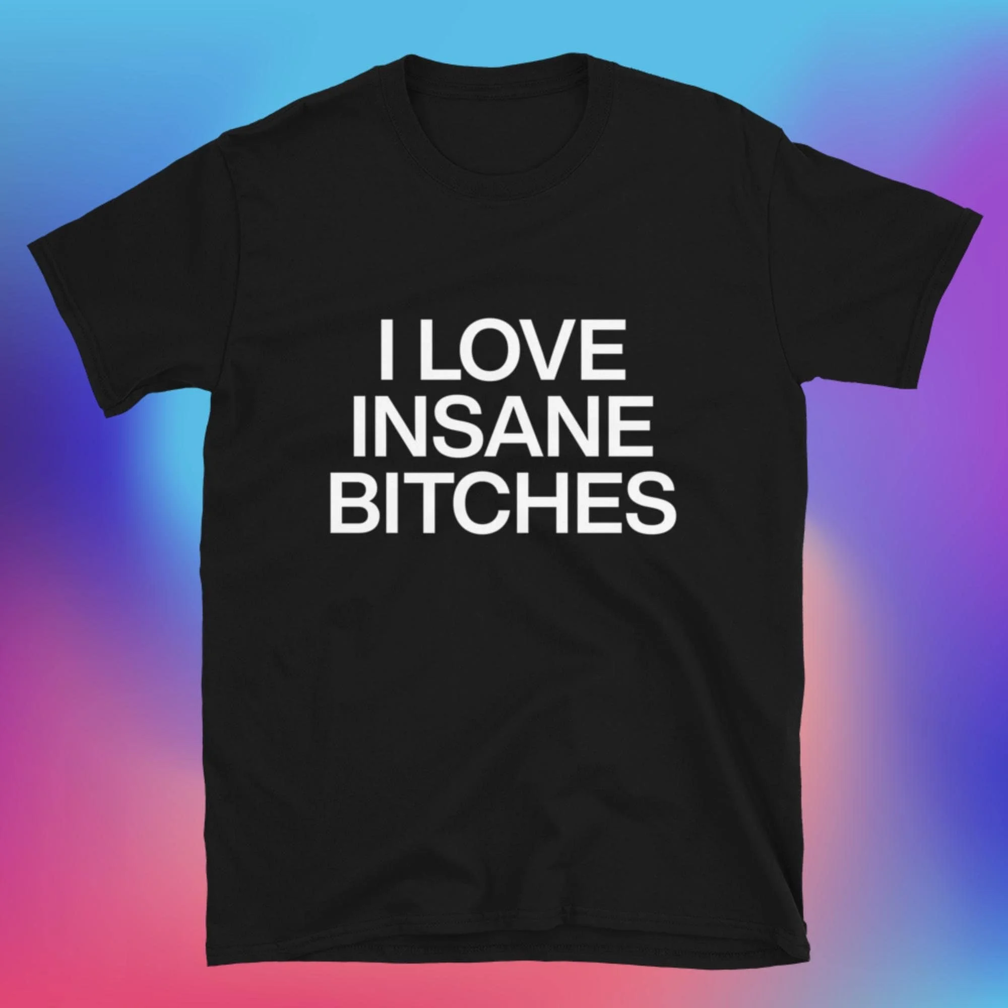 I Love Insane B Tches T Shirt