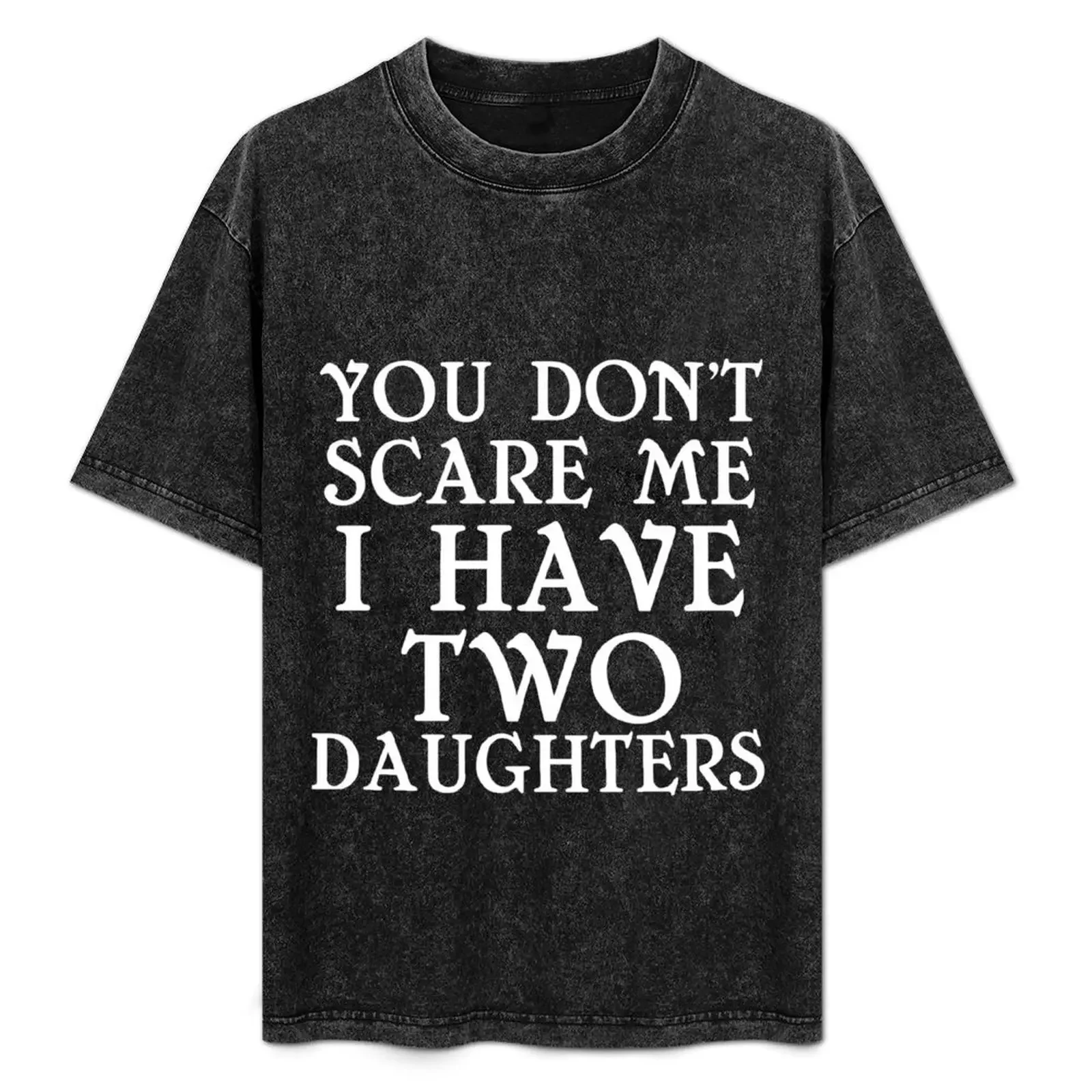 

YOU DON'T SCARE ME I HAVE TWO DAUGHTERS T-Shirt essential t shirt summer shirt cute tops sublime mens graphic t-shirts funny