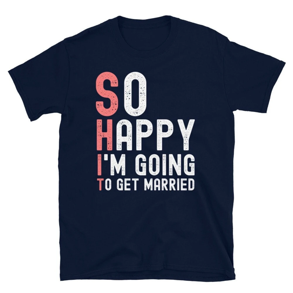 So Happy I'm Going To Get Married Sarcastic TShirt Married Funny Bachelor Party T-Shirt Men Humorous Gift Clothing Cotton Tops