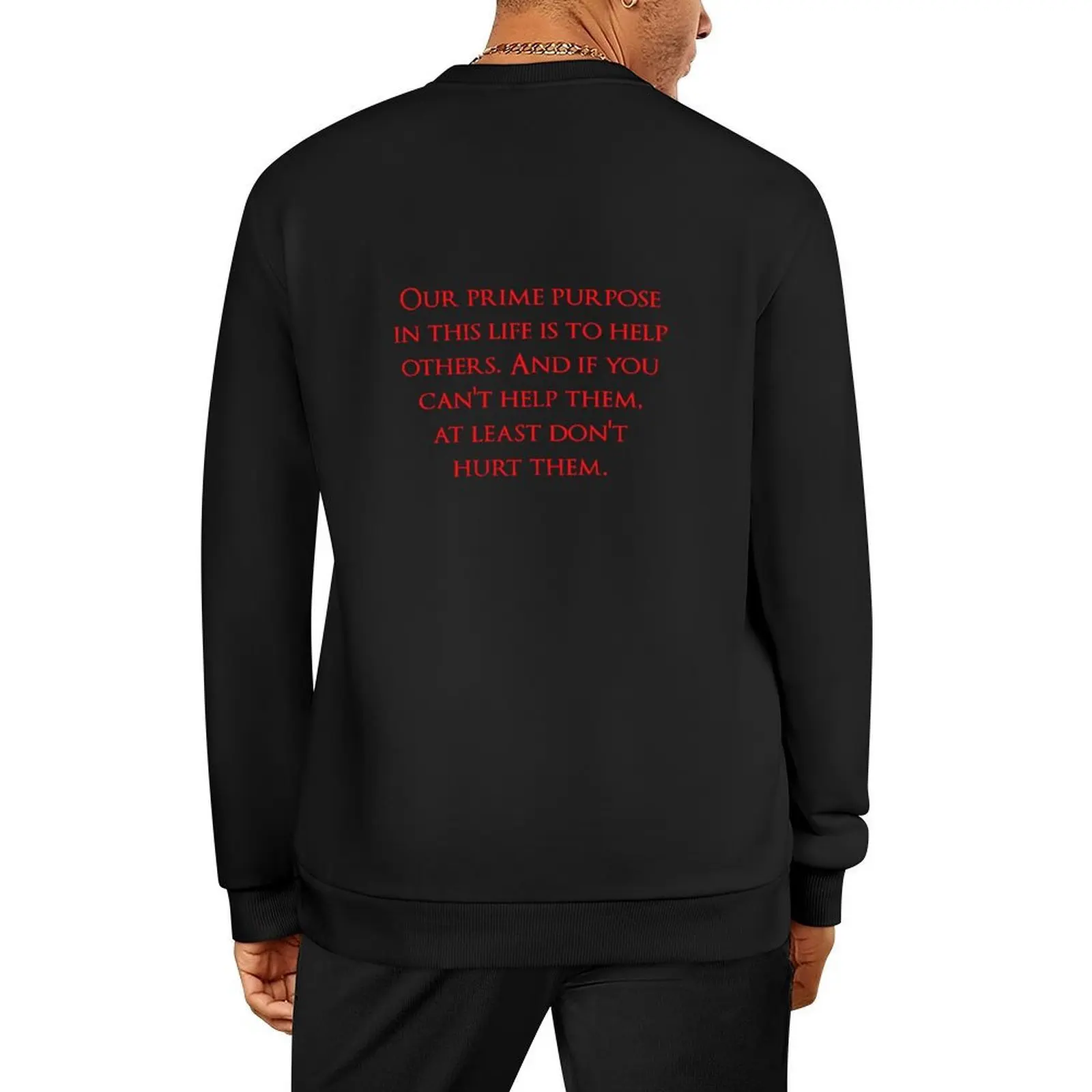 

Our prime purpose in this life is to help others. And if you can't help them, at least don't hurt them. Quotes store Pullover