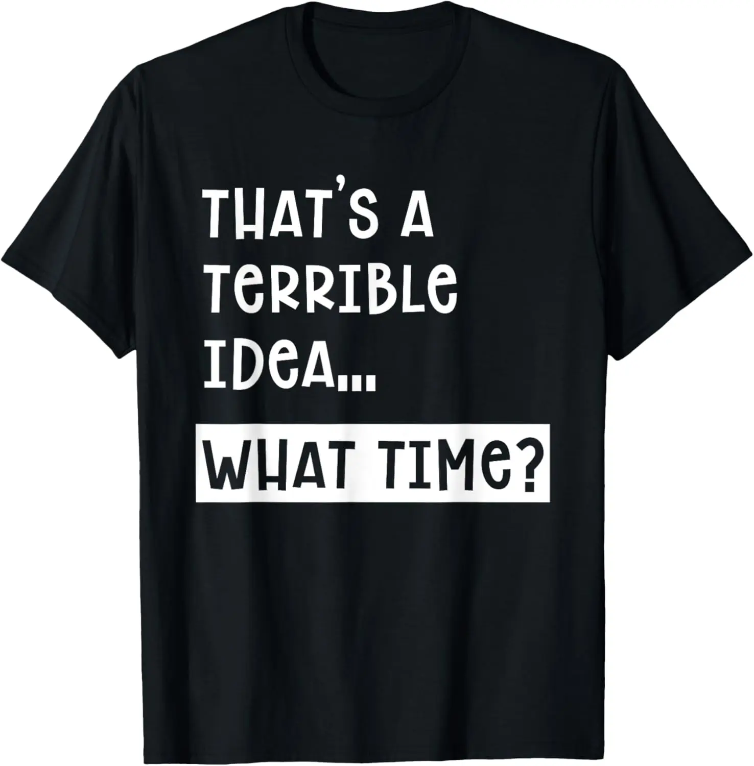 Funny Terrible Idea Joke That's a Terrible Idea What Time T-Shirt