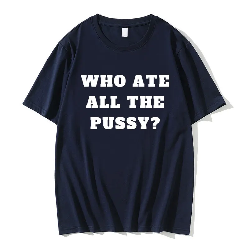 Who Ate All The Pussy Funny Meme T-shirt Men Women Cotton Casual Oversized Short Sleeve Summer Male Novelty Joke Humor T Shirts