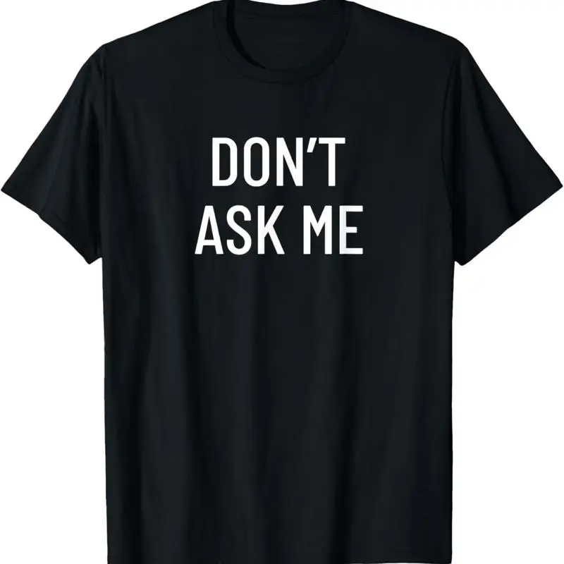 Don'T Ask Me T Shirt