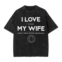Washed T Shirt Funny TCG Trading Card Game I Love My Wife T-Shirts Harajuku Magic The Gathering Streetwear Tee Shirt for Men