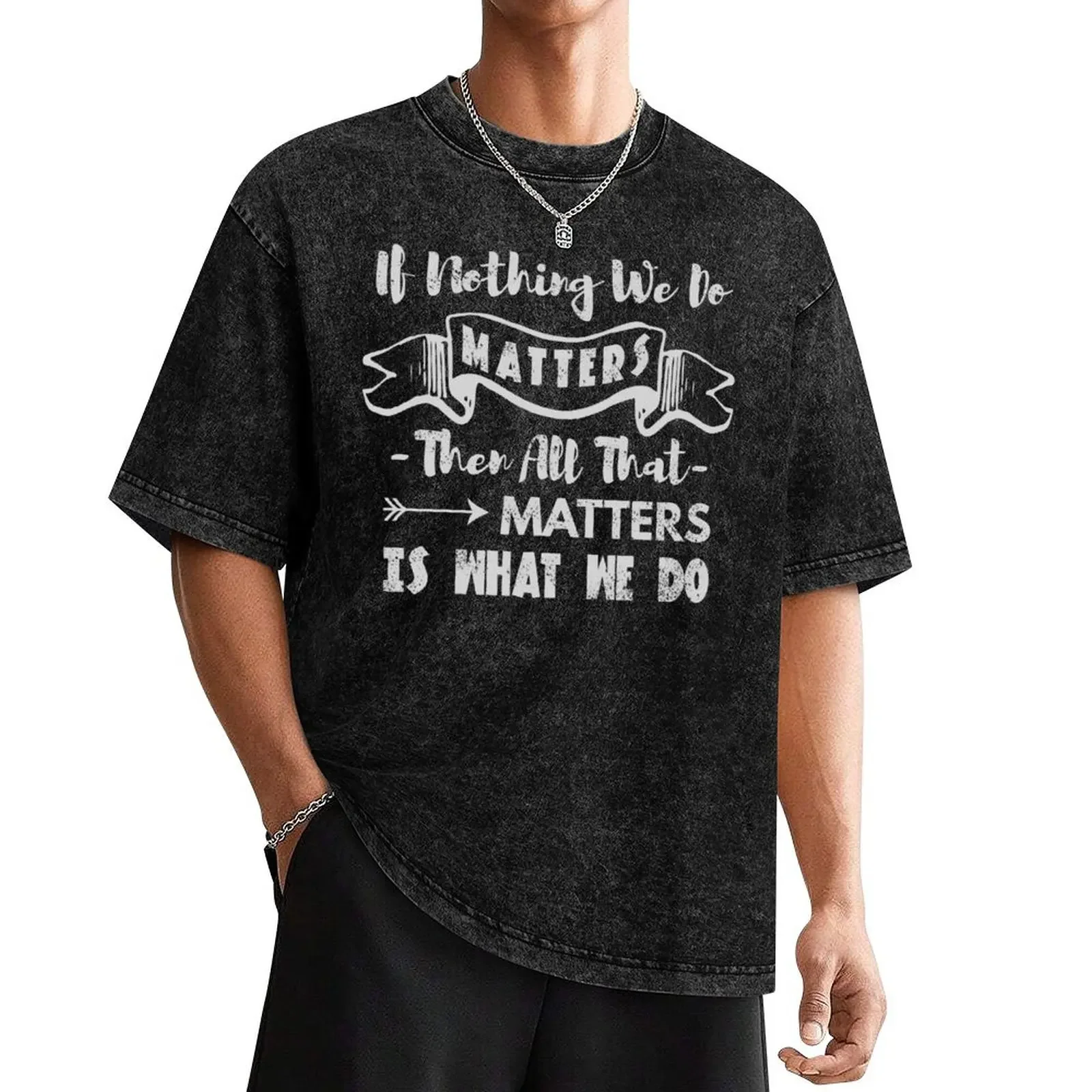 

If nothing we do matters, then all that matters is what we do - Buffy quote T-Shirt heavyweights blanks t shirts men