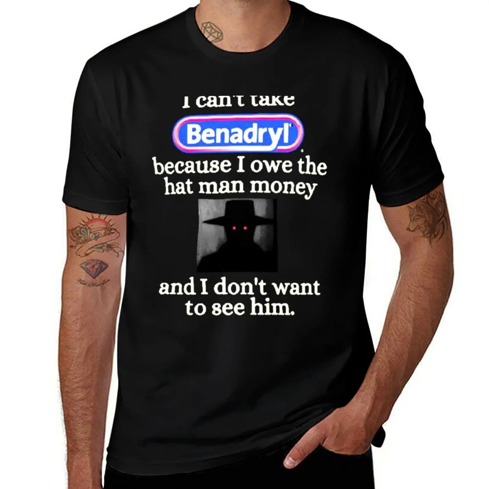 

I can't take Benadryl because I owe the hat man money and I don't want to see him. T-Shirt