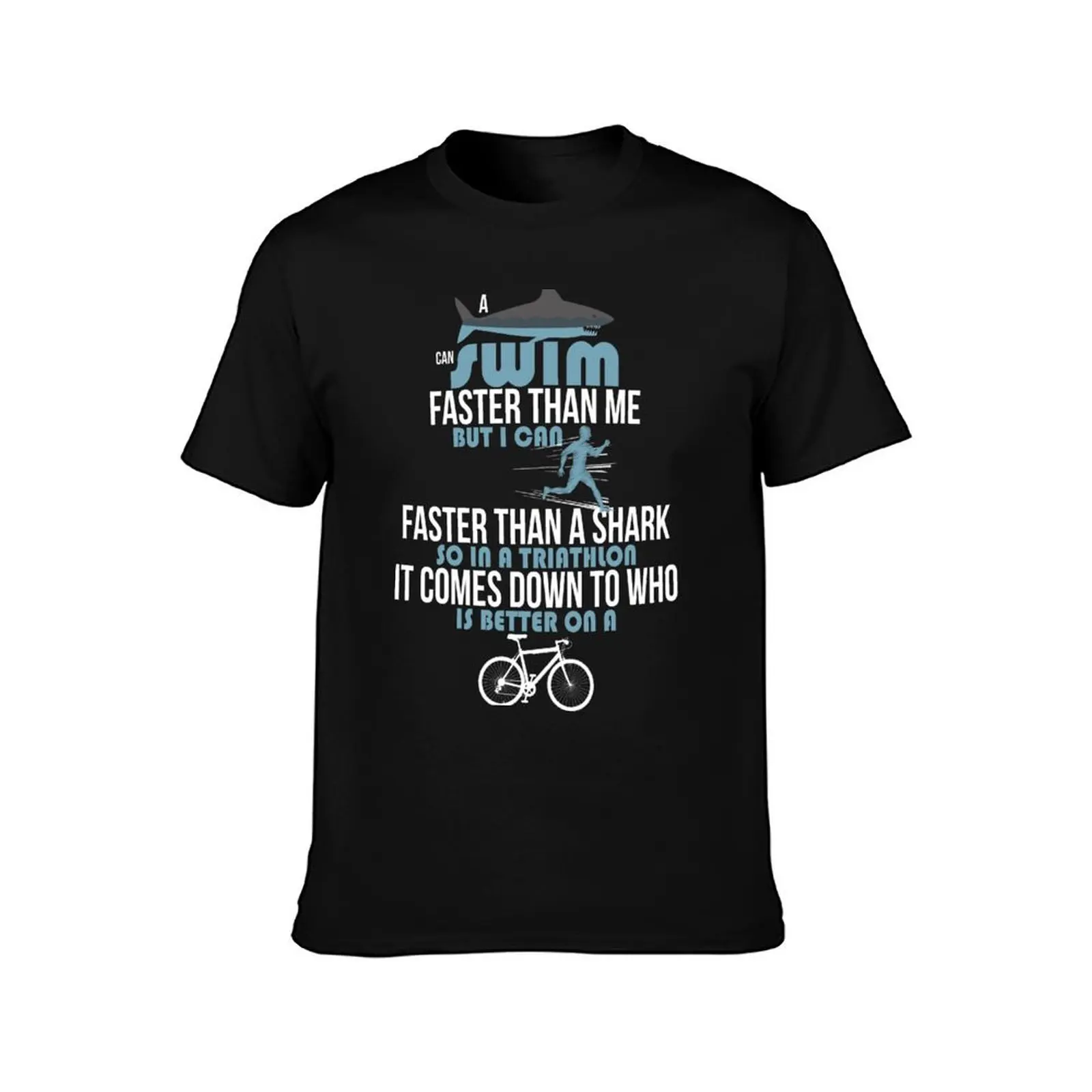 A shark can swim faster than me but I can run faster than a shark so in a triathlon it comes down to the better cyclist T-Shirt