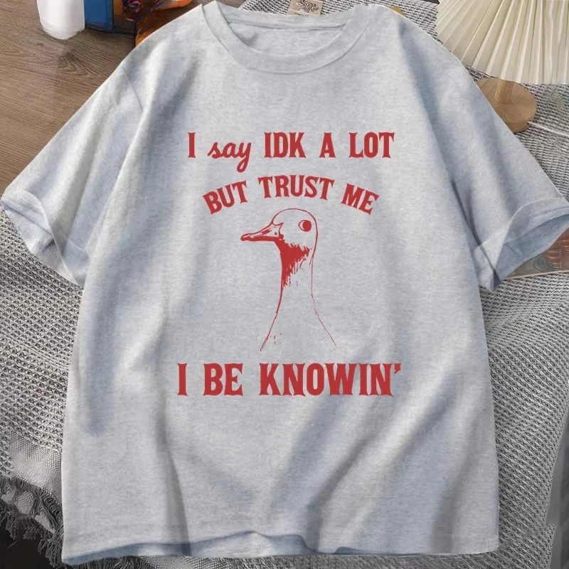 I Say IDK A Lot But Trust Me Tshirt Men Cotton Sarcastic Goose Sayings T-Shirt Silly Goose Tee Women Men Summer Graphic Tees