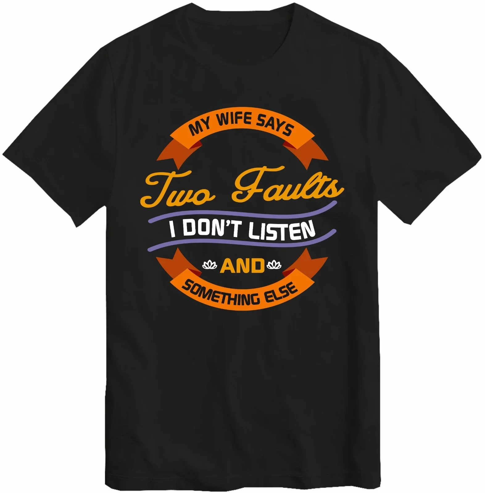 Solid Color for Men O-neck T Shirt Graphic My Wife Says I Only Have Two Faults I Don't Listen and Something Else Cool Boys