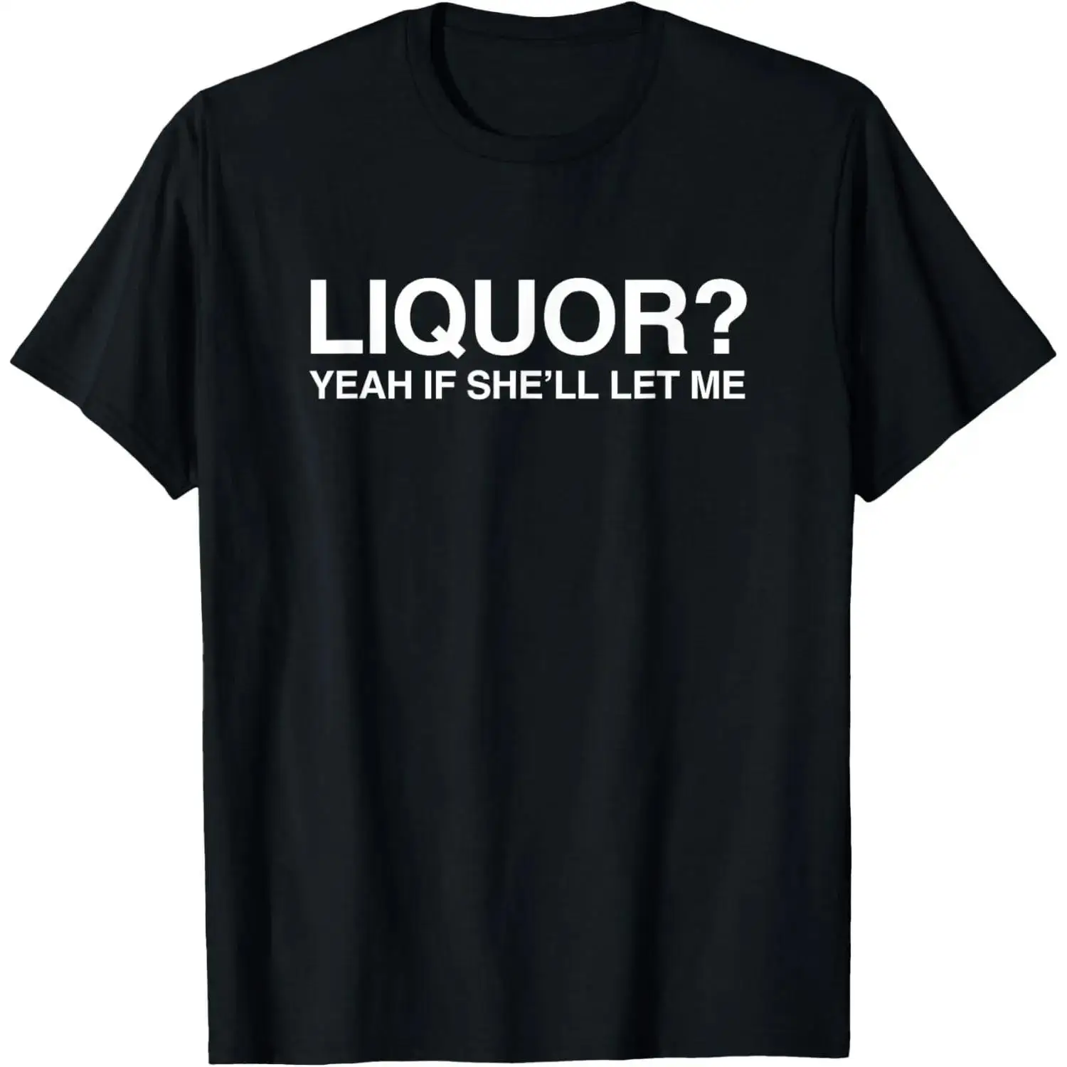 100%cotton Liquor Yeah If She'll Let Me Funny Unhinged Adult Humor Meme T-Shirt