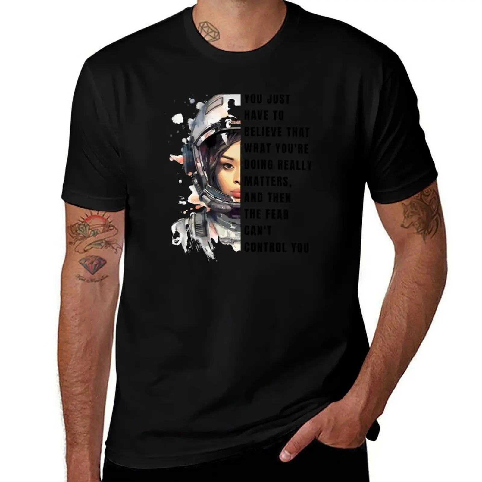 

You just have to believe that what you're doing really matters, and then the fear can't control you - Sci-fi T-Shirt