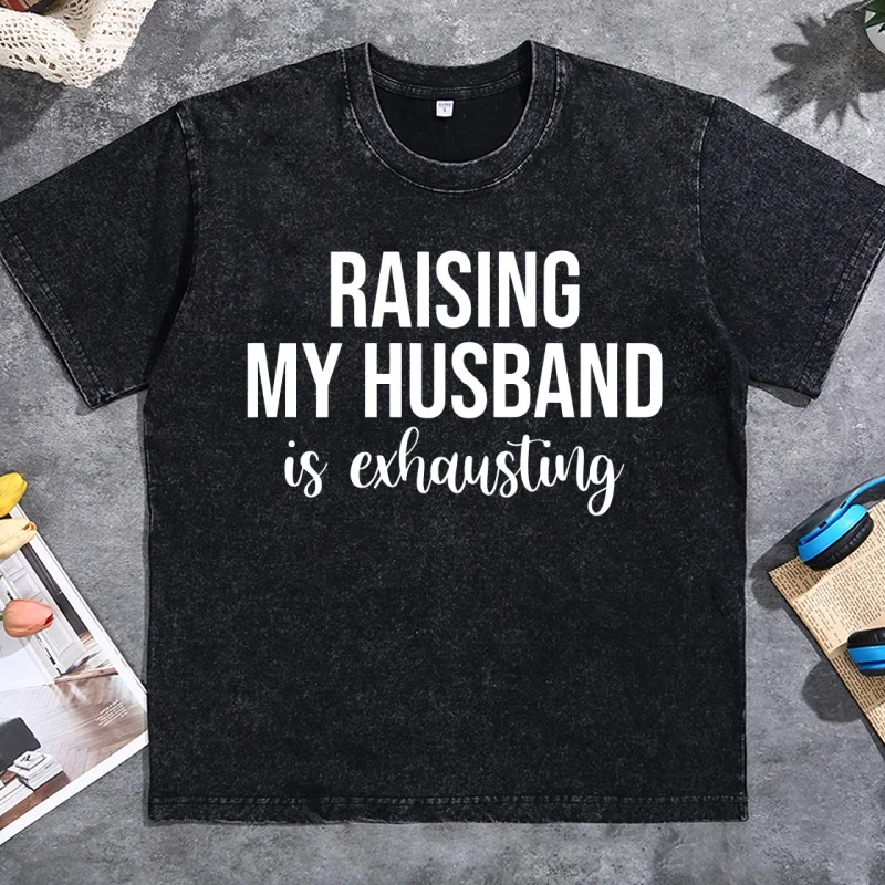Raising My Husband Is Exhausting T Shirt Birthday Gift for Wife Casaul Cotton Short Sleeve Round Neck Printed T-shirt Oversized