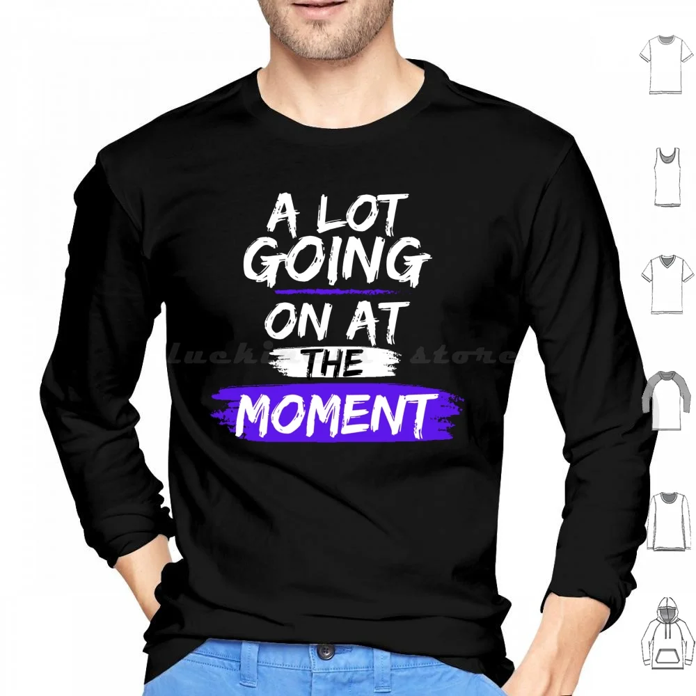 A Lot Going On At The Moment Hoodies Long Sleeve 22 Not A Lot Going On Moment At The Moment Going Going On A Lot Not A