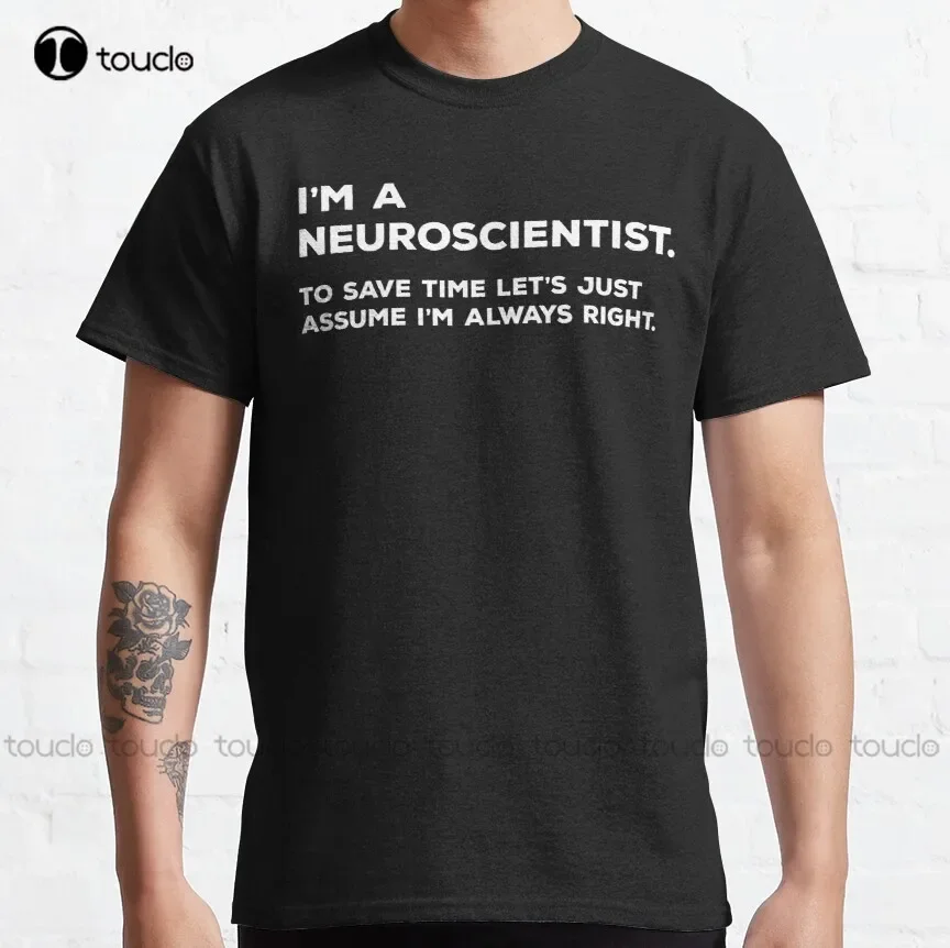 

I'M A Neuroscientist. To Save Time Let'S Just Assume I'M Always Right. Classic T-Shirt Custom Shirts For Men Xs-5Xl Custom Gift
