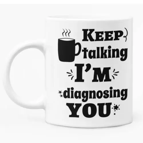 

Funny Sarcastic Mug With Printed Caption "Keep Talking I'm Diagnosing You"