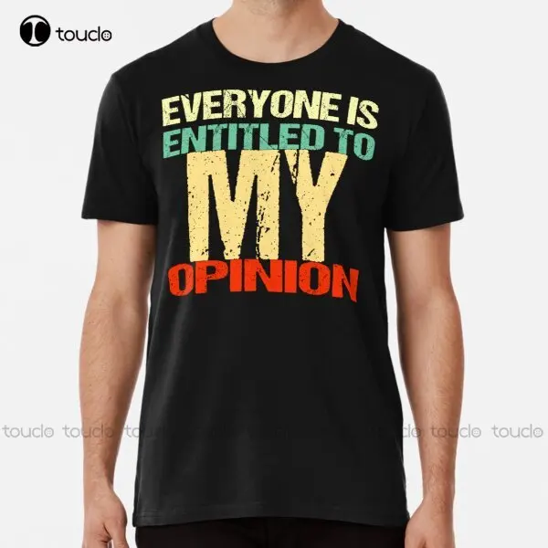 Everyone Is Entitled To My Opinion Premium T-Shirt I Love My Boyfriend Shirt Tee T Shirts Digital Printing Xs-5Xl Hip Hop Girls