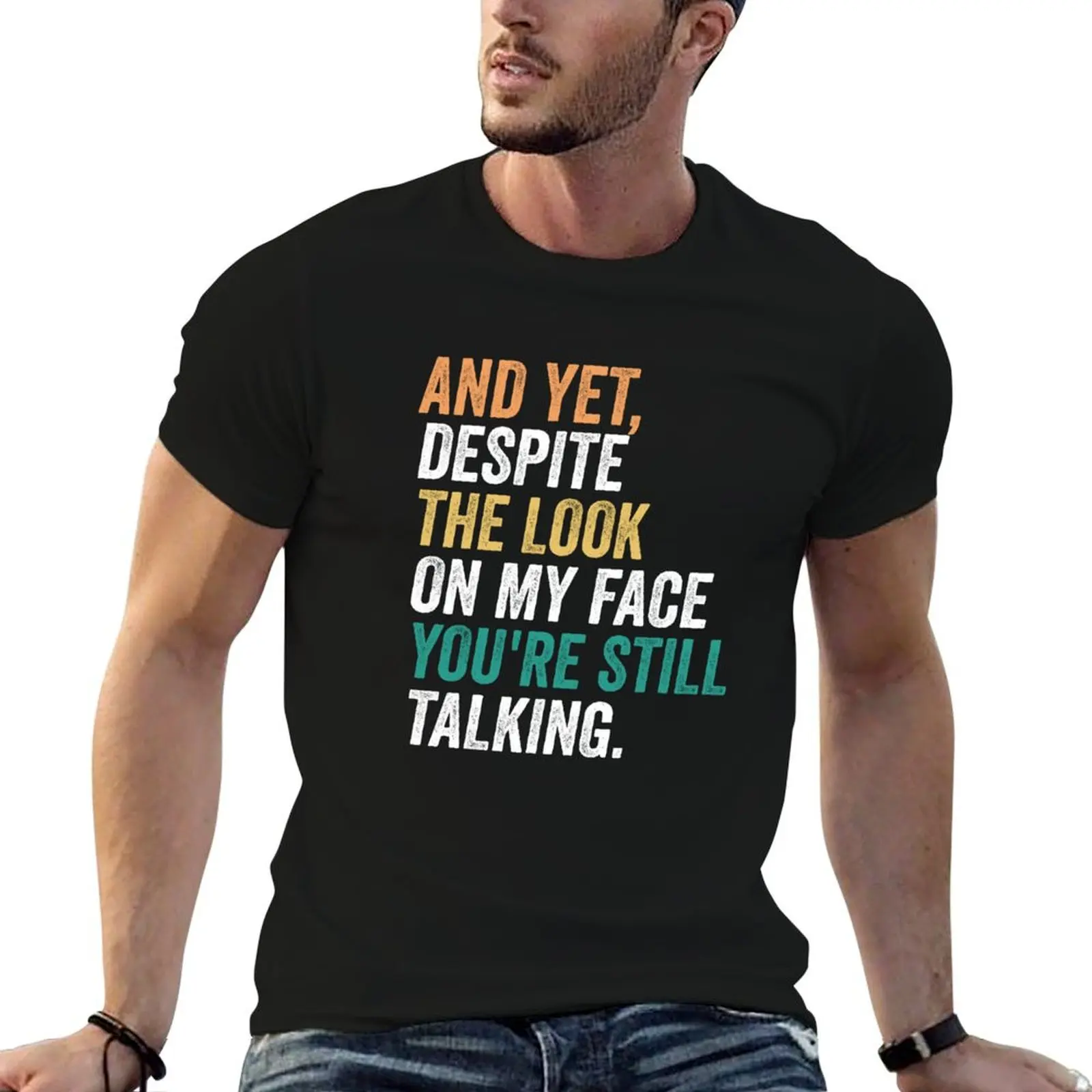 

And Yet, Despite the Look on my Face, You're Still Talking, funny T-Shirt t shirt personalised men t shirt cotton 100% T-Shirt