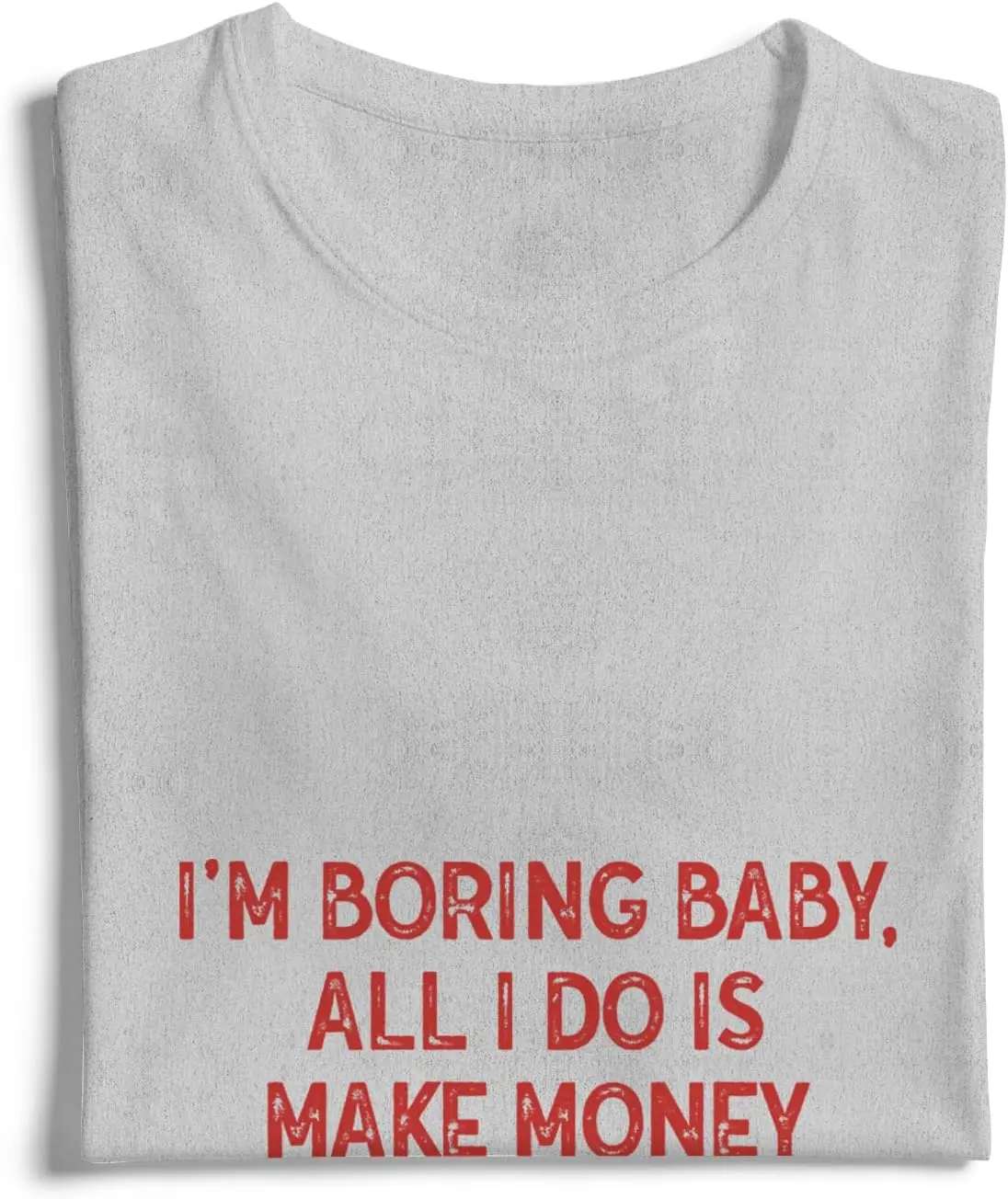 I'm Boring Baby All I Do is Make Money and Come Home T-Shirt Funny Unisex Design Tee Short Sleeve Unisex Shirt