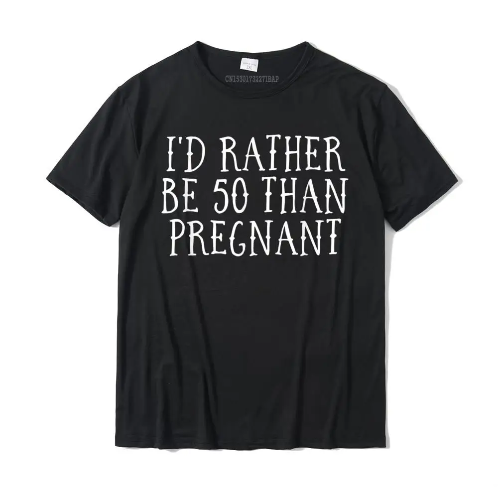 I'd Rather Be 50 Than Pregnant Funny Birthday Shirt Cotton Tops Shirts For Men Normal Top T-Shirts Funny Coupons