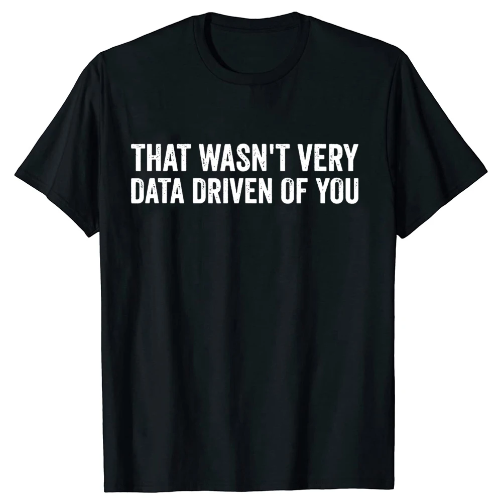 That Wasn't Very Data Driven of You Funny Data Analyst Geek T-shirts Men Women's Fashion Casual Oversized 100% Cotton T Shirt