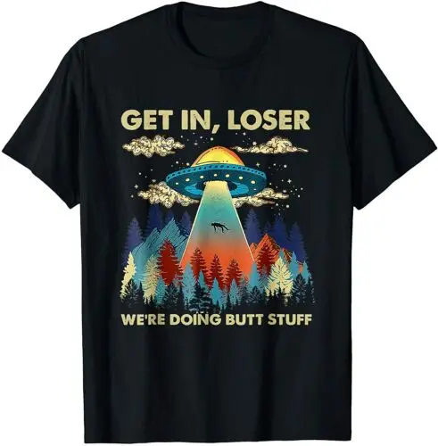 Get In Loser Alien, UFO Funny, We're Doing Butt Stuff T-Shirt M-3XL