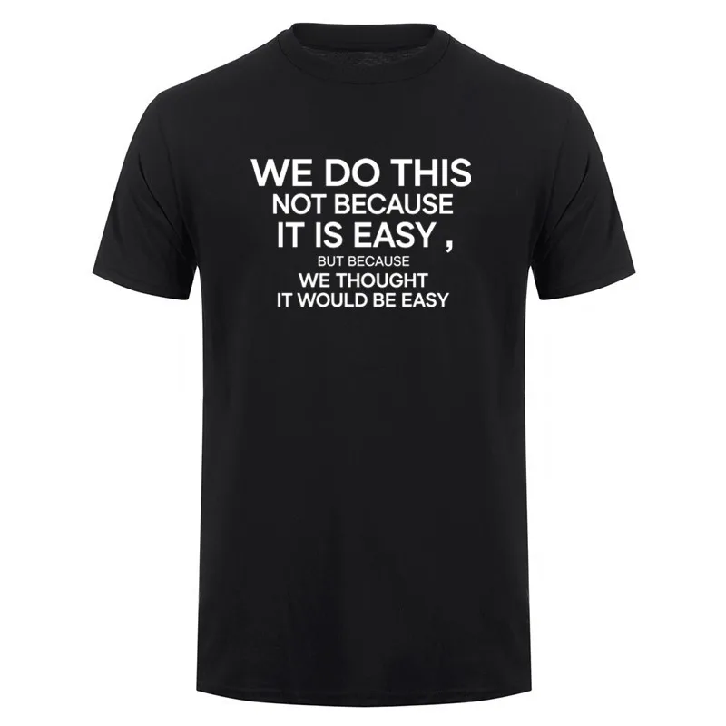 We Do This Not Because It Is Easy But Because We Thought It Would Be Easy T Shirt Summer Unisex Clothing Tops DY-395