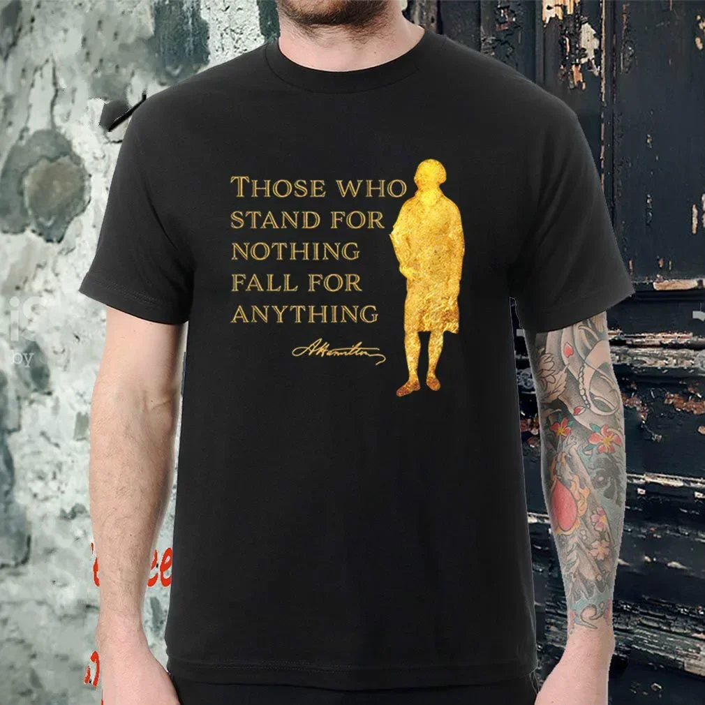 Those Who Stand For Nothing Fall For Anything. Alexander Hamilton T Shirt. 100% Cotton Casual T-shirts Loose Top Size S-3XL