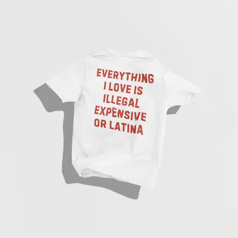 Everything I Love Is Illegal Expensive or Latina Funny Latino T-Shirt Funny Mens Sarcastic Quote