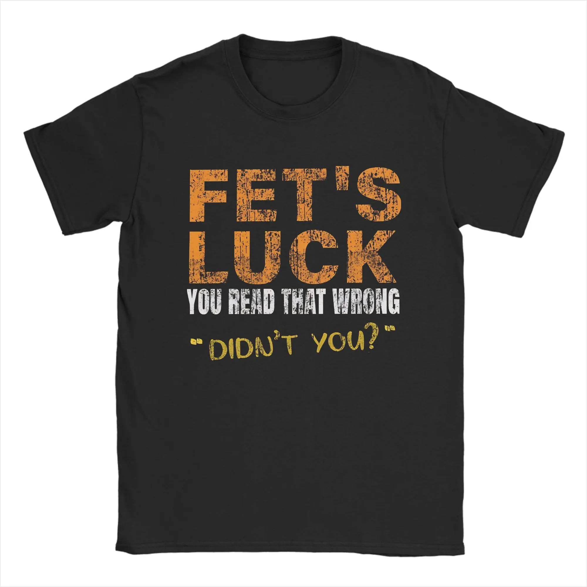 Fet’S Luck Read That Wrong DidnT You  Men's T Shirt  Crazy Tee Shirt Short Sleeve O Neck T-Shirt 100% Cotton 4XL 5XL Clothing