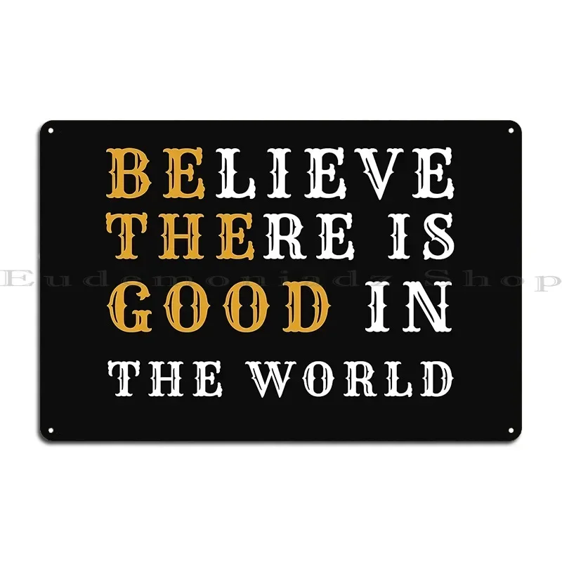 Believe There Is Good In The World Metal Sign Pub Home Bar Cave Personalized Cinema Tin Sign Poster