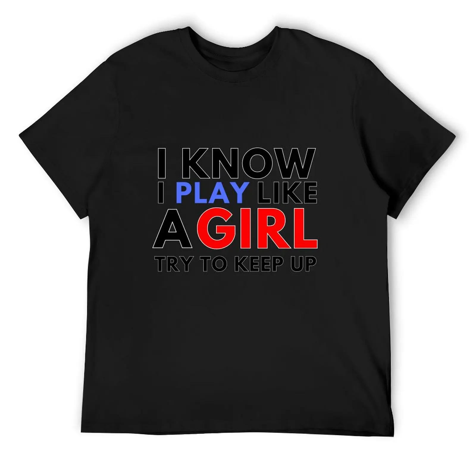 

I know I play like a girl try to keep up shirts T-Shirt affliction shirts blacks Funny t-shirts mens t shirt